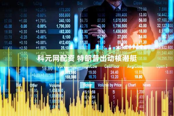 科元网配资 特朗普出动核潜艇