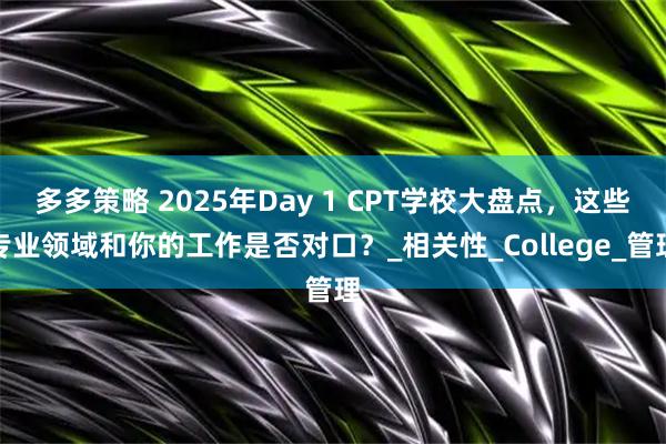多多策略 2025年Day 1 CPT学校大盘点，这些专业领域和你的工作是否对口？_相关性_College_管理