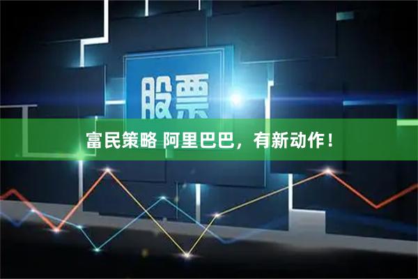 富民策略 阿里巴巴，有新动作！