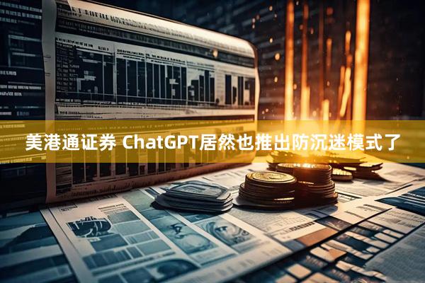 美港通证券 ChatGPT居然也推出防沉迷模式了
