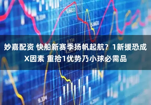 妙嘉配资 快船新赛季扬帆起航？1新援恐成X因素 重拾1优势乃小球必需品
