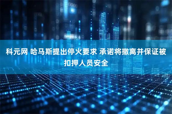 科元网 哈马斯提出停火要求 承诺将撤离并保证被扣押人员安全