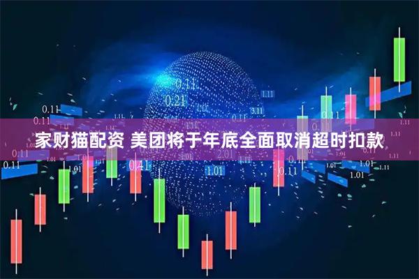 家财猫配资 美团将于年底全面取消超时扣款