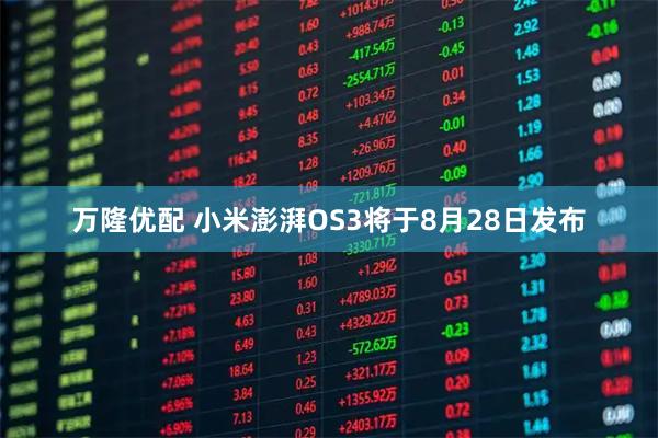 万隆优配 小米澎湃OS3将于8月28日发布