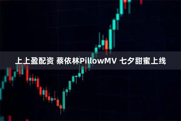 上上盈配资 蔡依林PillowMV 七夕甜蜜上线