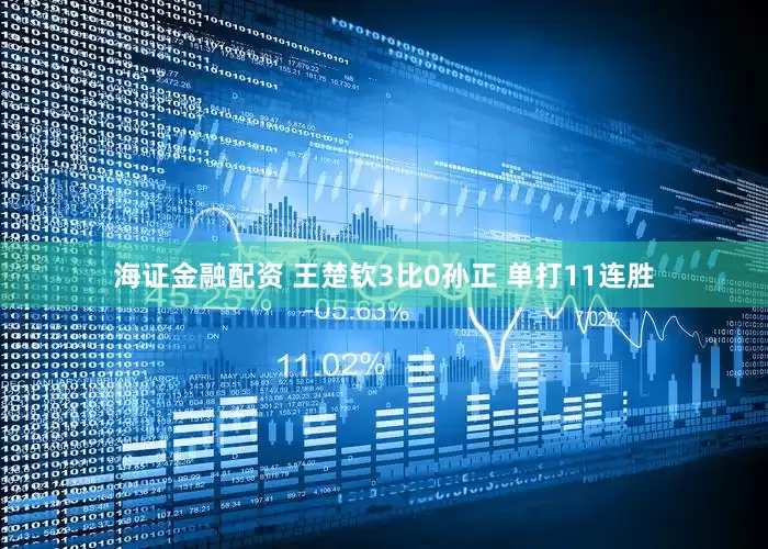 海证金融配资 王楚钦3比0孙正 单打11连胜