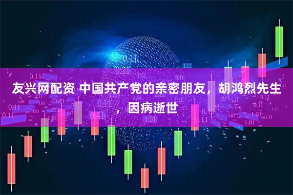 友兴网配资 中国共产党的亲密朋友，胡鸿烈先生，因病逝世