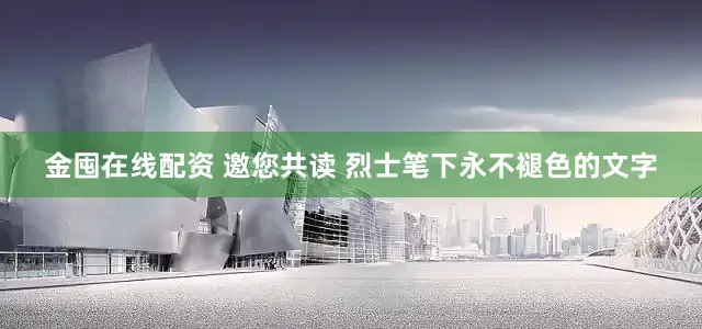 金囤在线配资 邀您共读 烈士笔下永不褪色的文字
