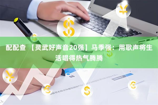 配配查 【灵武好声音20强】马季强：用歌声将生活唱得热气腾腾