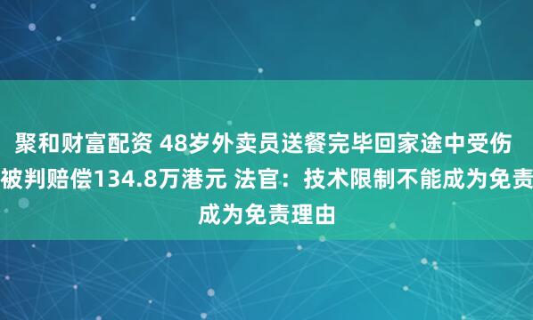 聚和财富配资 48岁外卖员送餐完毕回家途中受伤 平台被判赔偿134.8万港元 法官：技术限制不能成为免责理由