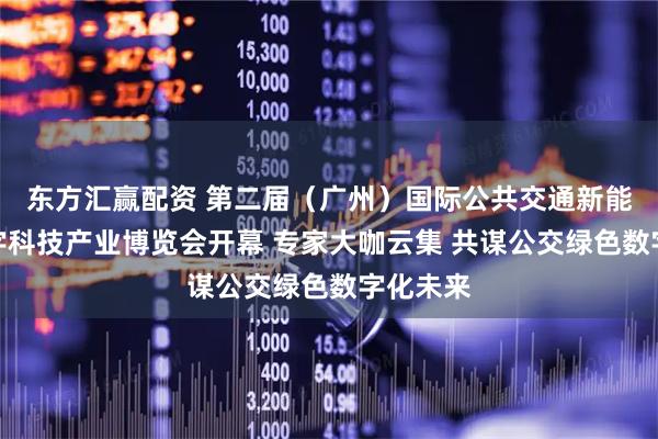 东方汇赢配资 第二届（广州）国际公共交通新能源和数字科技产业博览会开幕 专家大咖云集 共谋公交绿色数字化未来