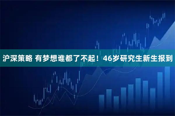 沪深策略 有梦想谁都了不起！46岁研究生新生报到