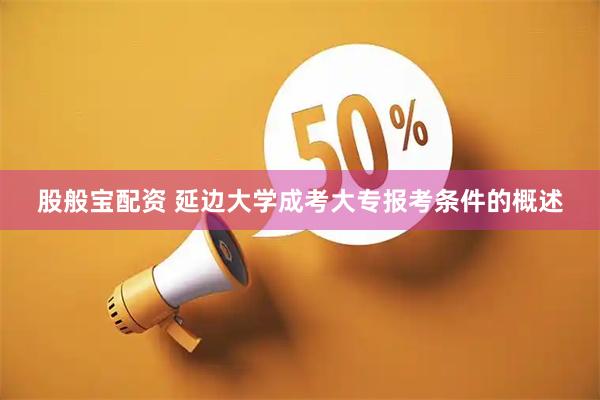 股般宝配资 延边大学成考大专报考条件的概述