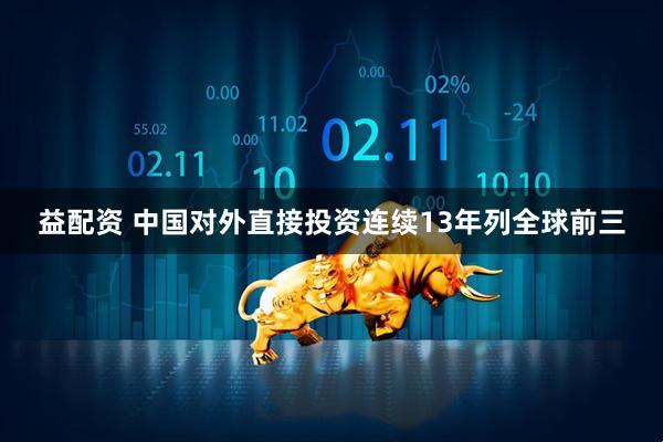 益配资 中国对外直接投资连续13年列全球前三