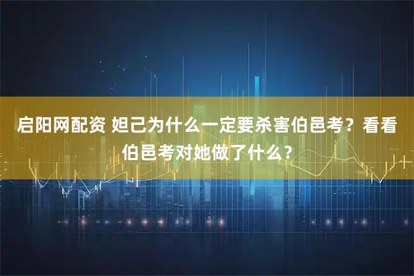 启阳网配资 妲己为什么一定要杀害伯邑考？看看伯邑考对她做了什么？