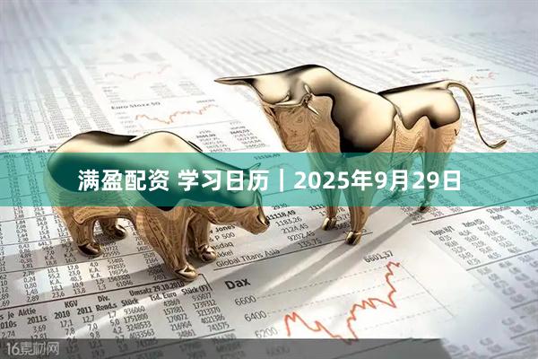 满盈配资 学习日历｜2025年9月29日