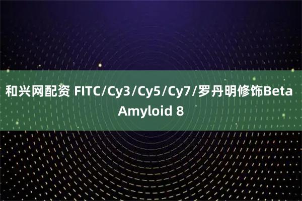 和兴网配资 FITC/Cy3/Cy5/Cy7/罗丹明修饰Beta Amyloid 8