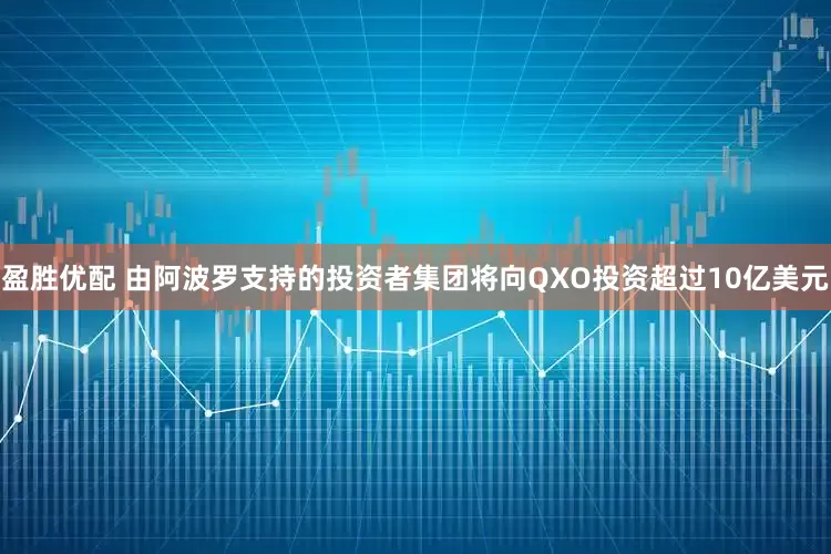 盈胜优配 由阿波罗支持的投资者集团将向QXO投资超过10亿美元
