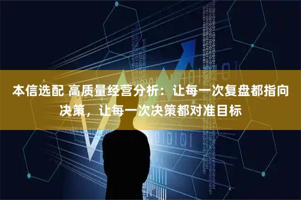 本信选配 高质量经营分析：让每一次复盘都指向决策，让每一次决策都对准目标