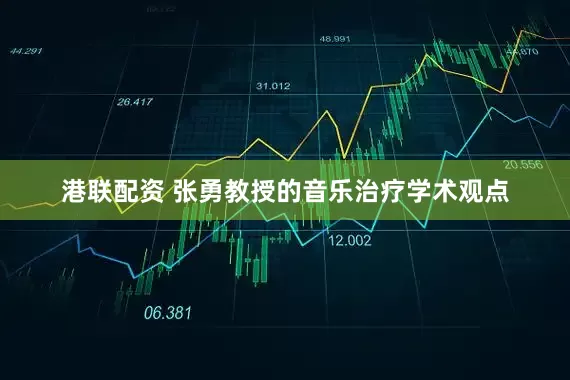 港联配资 张勇教授的音乐治疗学术观点